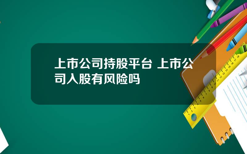 上市公司持股平台 上市公司入股有风险吗